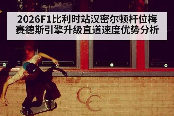 2026F1比利时站汉密尔顿杆位梅赛德斯引擎升级直道速度优势分析