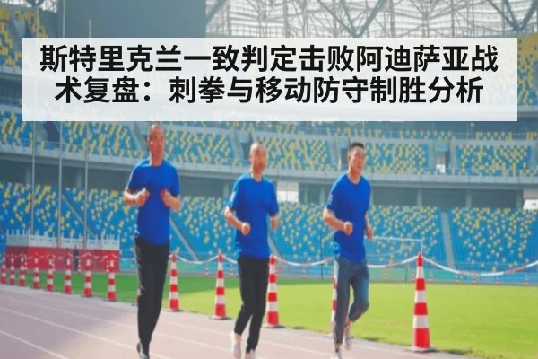 斯特里克兰一致判定击败阿迪萨亚战术复盘：刺拳与移动防守制胜分析