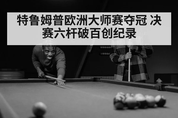 特鲁姆普欧洲大师赛夺冠 决赛六杆破百创纪录